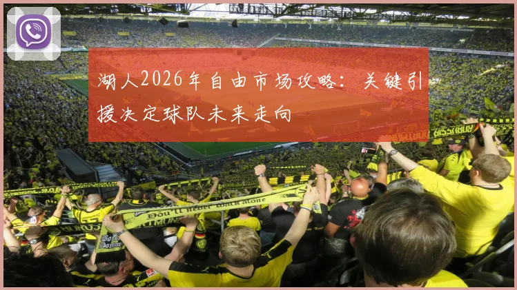 湖人2026年自由市场攻略：关键引援决定球队未来走向