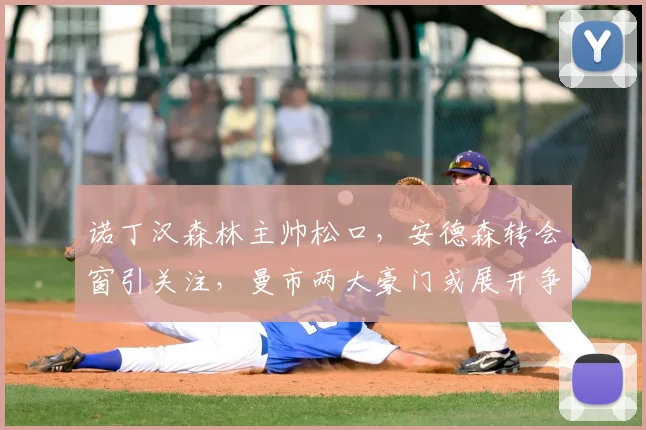 诺丁汉森林主帅松口，安德森转会窗引关注，曼市两大豪门或展开争夺