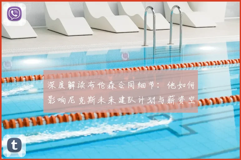深度解读布伦森合同细节：他如何影响尼克斯未来建队计划与薪资空间？